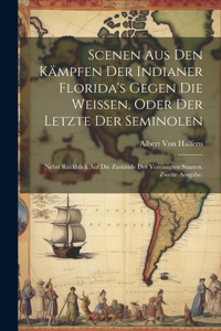 Scenen aus den Kämpfen der Indianer Florida's gegen die Weissen, oder der Letzte der Seminolen: Nebst Rückblick auf die Zustände der Vereinigten Staaten. Zweite Ausgabe.