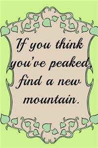 If you think you've peaked find a new mountain