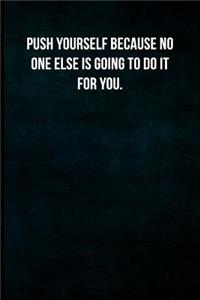 Push yourself because no one else is going to do it for you.