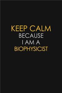 Keep Calm Because I Am A Biophysicist