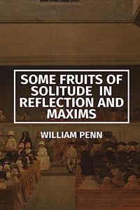 Some Fruits of Solitude in Reflection and Maxims