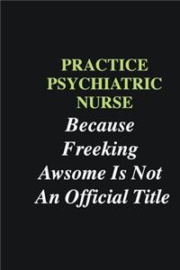 Practice Psychiatric Nurse Because Freeking Awsome is Not An Official Title