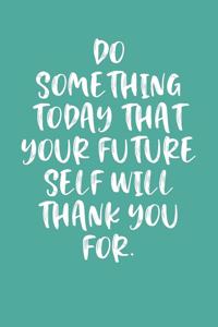 Do Something Today That Your Future Self Will Thank You For.