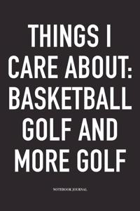 Things I Care about: Basketball, Golf, and More Golf: A 6x9 Inch Matte Softcover Diary Notebook with 120 Blank Lined Pages and a Funny Golfing Cover Slogan