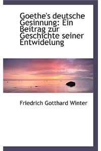 Goethe's Deutsche Gesinnung: Ein Beitrag Zur Geschichte Seiner Entwidelung: Ein Beitrag Zur Geschichte Seiner Entwidelung