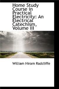 Home Study Course in Practical Electricity: An Electrical Catechism, Volume III