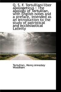 Q. S. F. Tertulliani Liber Apologeticus: The Apology of Tertullian, with English Notes and a Prefac