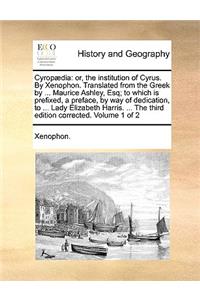 Cyrop]dia: Or, the Institution of Cyrus. by Xenophon. Translated from the Greek by ... Maurice Ashley, Esq; To Which Is Prefixed, a Preface, by Way of Dedicati