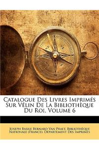 Catalogue Des Livres Imprimés Sur Vélin De La Bibliothèque Du Roi, Volume 6