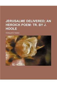 Jerusalme Delivered; An Heroick Poem Tr. by J. Hoole