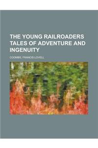 The Young Railroaders Tales of Adventure and Ingenuity
