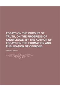 Essays on the Pursuit of Truth, on the Progress of Knowledge, by the Author of Essays on the Formation and Publication of Opinions