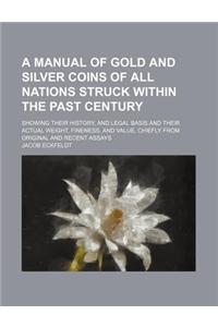 A Manual of Gold and Silver Coins of All Nations Struck Within the Past Century; Showing Their History, and Legal Basis and Their Actual Weight, Fin