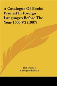 A Catalogue of Books Printed in Foreign Languages Before the Year 1600 V2 (1907)