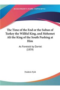 The Time of the End or the Sultan of Turkey the Willful King, and Mehemet Ali the King of the South Pushing at Him