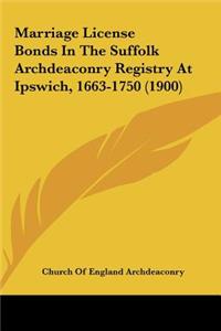 Marriage License Bonds in the Suffolk Archdeaconry Registry at Ipswich, 1663-1750 (1900)