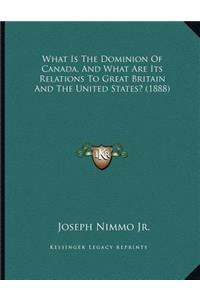 What Is The Dominion Of Canada, And What Are Its Relations To Great Britain And The United States? (1888)