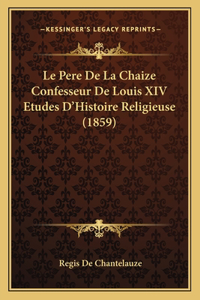 Le Pere De La Chaize Confesseur De Louis XIV Etudes D'Histoire Religieuse (1859)
