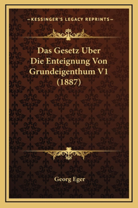 Das Gesetz Uber Die Enteignung Von Grundeigenthum V1 (1887)