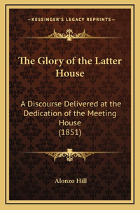 The Glory of the Latter House: A Discourse Delivered at the Dedication of the Meeting House (1851)