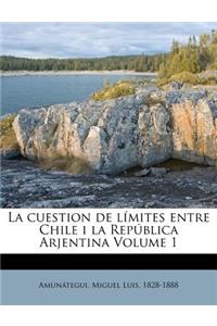 La cuestion de límites entre Chile i la República Arjentina Volume 1