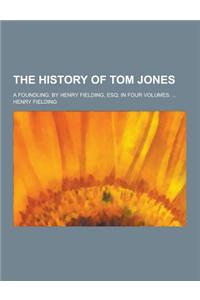 The History of Tom Jones; A Foundling. by Henry Fielding, Esq; In Four Volumes. ...