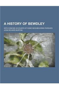 A History of Bewdley; With Concise Accounts of Some Neighbouring Parishes