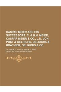 Caspar Meier and His Successors; C. & H.H. Meier, Caspar Meier & Co., L.N. Von Post & Oelrichs, Oelrichs & Kruger, Oelrichs & Co. October 12, 1798-Oct