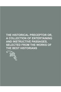 The Historical Preceptor Or, a Collection of Entertaining and Instructive Passages, Selected from the Works of the Best Historians