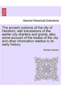 Ancient Customs of the City of Hereford, with Translations of the Earlier City Charters and Grants; Also Some Account of the Trades of the City and Other Information Relative to Its Early History. Second Edition