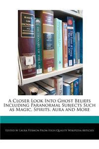 A Closer Look Into Ghost Beliefs Including Paranormal Subjects Such as Magic, Spirits, Aura and More
