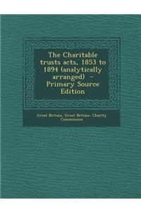 The Charitable Trusts Acts, 1853 to 1894 (Analytically Arranged) - Primary Source Edition