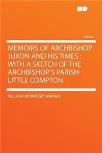 Memoirs of Archbishop Juxon and His Times: With a Sketch of the Archbishop's Parish Little Compton