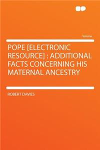 Pope [electronic Resource]: Additional Facts Concerning His Maternal Ancestry: Additional Facts Concerning His Maternal Ancestry