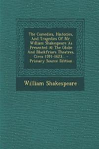 The Comedies, Histories, and Tragedies of Mr. William Shakespeare as Presented at the Globe and Blackfriars Theatres, Circa 1591-1623...