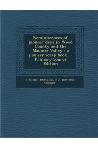Reminiscences of Pioneer Days in Wood County and the Maumee Valley: A Pioneer Scrap Book