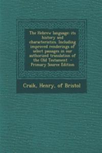 The Hebrew Language: Its History and Characteristics. Including Improved Renderings of Select Passages in Our Authorized Translation of the Old Testament