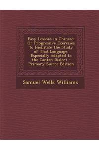 Easy Lessons in Chinese: Or Progressive Exercises to Facilitate the Study of That Language: Especially Adapted to the Canton Dialect