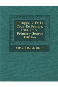 Philippe V Et La Cour de France, 1700-1715 - Primary Source Edition