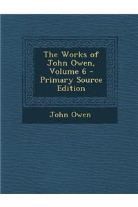 The Works of John Owen, Volume 6 - Primary Source Edition