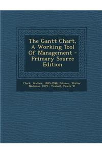 The Gantt Chart, a Working Tool of Management - Primary Source Edition