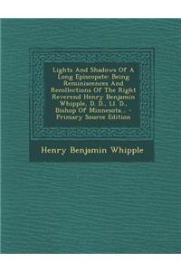 Lights and Shadows of a Long Episcopate: Being Reminiscences and Recollections of the Right Reverend Henry Benjamin Whipple, D. D., LL. D., Bishop of