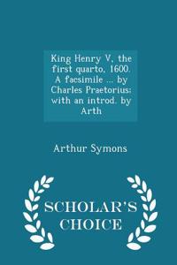 King Henry V, the First Quarto, 1600. a Facsimile ... by Charles Praetorius; With an Introd. by Arth - Scholar's Choice Edition
