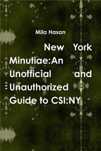 New York Minutiae: An Unofficial and Unauthorized Guide to CSI: NY