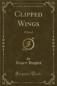 Clipped Wings: A Novel (Classic Reprint)