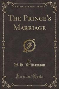 The Prince's Marriage (Classic Reprint)