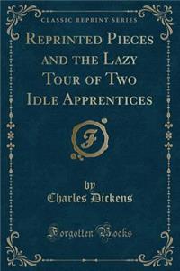 Reprinted Pieces and the Lazy Tour of Two Idle Apprentices (Classic Reprint)