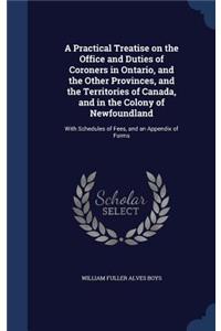 A Practical Treatise on the Office and Duties of Coroners in Ontario, and the Other Provinces, and the Territories of Canada, and in the Colony of Newfoundland
