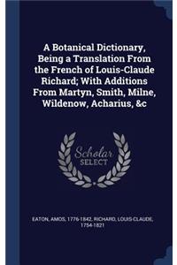 A Botanical Dictionary, Being a Translation From the French of Louis-Claude Richard; With Additions From Martyn, Smith, Milne, Wildenow, Acharius, &c