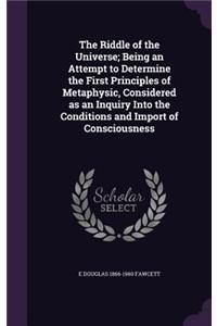 The Riddle of the Universe; Being an Attempt to Determine the First Principles of Metaphysic, Considered as an Inquiry Into the Conditions and Import of Consciousness